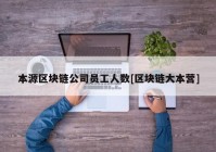 本源区块链公司员工人数[区块链大本营]