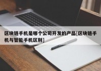 区块链手机是哪个公司开发的产品[区块链手机与智能手机区别]