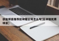 创业项目推荐区块链公司怎么写[区块链优质项目]