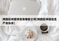 陕西区块链项目有哪些公司[陕西区块链信息产业协会]