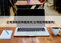 公司涉及区块链技术[公司区块链架构]