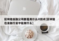 区块链金融公司都是用什么it技术[区块链在金融行业中能做什么]