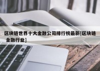 区块链世界十大金融公司排行榜最新[区块链 金融行业]