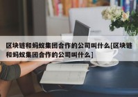 区块链和蚂蚁集团合作的公司叫什么[区块链和蚂蚁集团合作的公司叫什么]