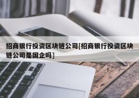 招商银行投资区块链公司[招商银行投资区块链公司是国企吗]