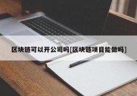 区块链可以开公司吗[区块链项目能做吗]