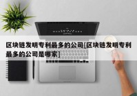 区块链发明专利最多的公司[区块链发明专利最多的公司是哪家]