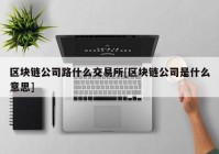 区块链公司路什么交易所[区块链公司是什么意思]