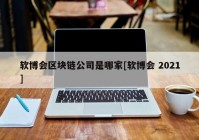 软博会区块链公司是哪家[软博会 2021]