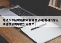 电动汽车区块链技术有哪些公司[电动汽车区块链技术有哪些公司生产]