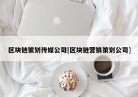 区块链策划传媒公司[区块链营销策划公司]