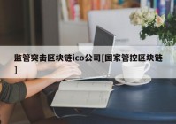 监管突击区块链ico公司[国家管控区块链]