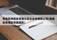 海南区块链自贸港入驻企业有哪些公司[海南自贸港区块链园区]