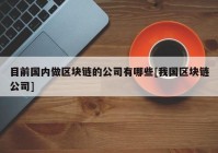 目前国内做区块链的公司有哪些[我国区块链公司]