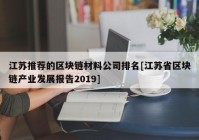 江苏推荐的区块链材料公司排名[江苏省区块链产业发展报告2019]