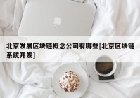 北京发展区块链概念公司有哪些[北京区块链系统开发]