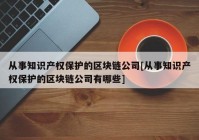 从事知识产权保护的区块链公司[从事知识产权保护的区块链公司有哪些]