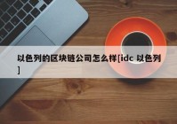 以色列的区块链公司怎么样[idc 以色列]