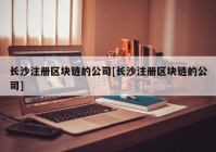 长沙注册区块链的公司[长沙注册区块链的公司]