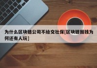 为什么区块链公司不给交社保[区块链圈钱为何还有人玩]