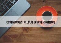 杭链区块链公司[杭链区块链公司招聘]