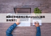 越南区块链游戏公司skymavis[越南游戏发行]