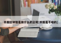 币圈区块链是做什么的公司[币圈是干啥的]