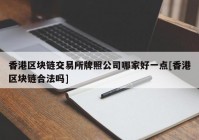 香港区块链交易所牌照公司哪家好一点[香港区块链合法吗]