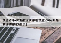 快递公司可以拯救区块链吗[快递公司可以拯救区块链吗为什么]