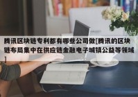 腾讯区块链专利都有哪些公司做[腾讯的区块链布局集中在供应链金融电子城镇公益等领域]