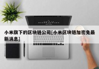 小米旗下的区块链公司[小米区块链加密兔最新消息]