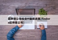 区块链公司投资ff最新进展[findora区块链公司]