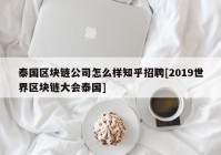 泰国区块链公司怎么样知乎招聘[2019世界区块链大会泰国]