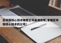 区块链核心技术哪些公司最强势呢[掌握区块链核心技术的公司]