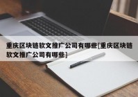 重庆区块链软文推广公司有哪些[重庆区块链软文推广公司有哪些]