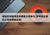 保险区块链项目有哪些公司参与[区块链在保险公司有哪些应用]