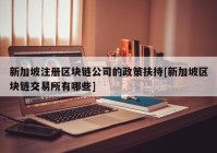 新加坡注册区块链公司的政策扶持[新加坡区块链交易所有哪些]