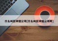 什么叫区块链公司[什么叫区块链公司呢]