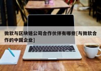 微软与区块链公司合作伙伴有哪些[与微软合作的中国企业]