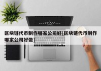 区块链代币制作哪家公司好[区块链代币制作哪家公司好做]