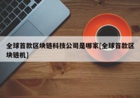 全球首款区块链科技公司是哪家[全球首款区块链机]