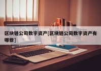 区块链公司数字资产[区块链公司数字资产有哪些]