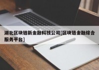 湖北区块链新金融科技公司[区块链金融综合服务平台]