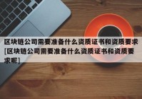 区块链公司需要准备什么资质证书和资质要求[区块链公司需要准备什么资质证书和资质要求呢]