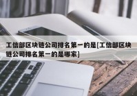 工信部区块链公司排名第一的是[工信部区块链公司排名第一的是哪家]