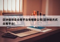 区块链项目众筹平台有哪些公司[区块链方式众筹平台]