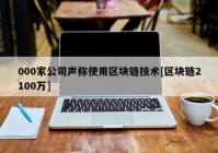 000家公司声称使用区块链技术[区块链2100万]