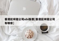 香港区块链公司ubi股票[香港区块链公司有哪些]