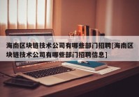 海南区块链技术公司有哪些部门招聘[海南区块链技术公司有哪些部门招聘信息]