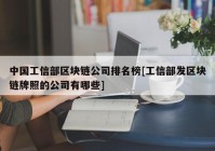 中国工信部区块链公司排名榜[工信部发区块链牌照的公司有哪些]